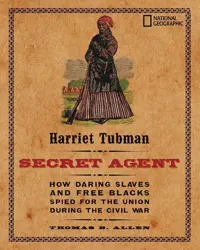 Book cover for Harriet Tubman, Secret Agent: How daring slaves and free Blacks spied for the Union during the Civil War by Thomas B. Allen.