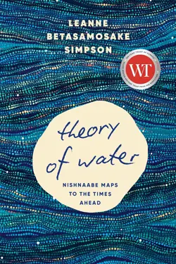 Book cover for Theory of Water: Nishnaabe Maps to the Times Ahead by Leanne Betasamosake Simpson.