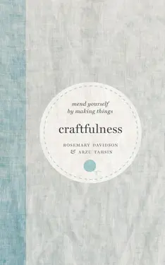 Book cover for Craftfulness: Mend Yourself by Making Things by Rosemary Davidson and Arzu Tahsin.